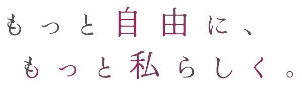 もっと自由に、もっと私らしく。